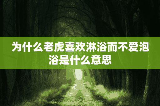 为什么老虎喜欢淋浴而不爱泡浴是什么意思